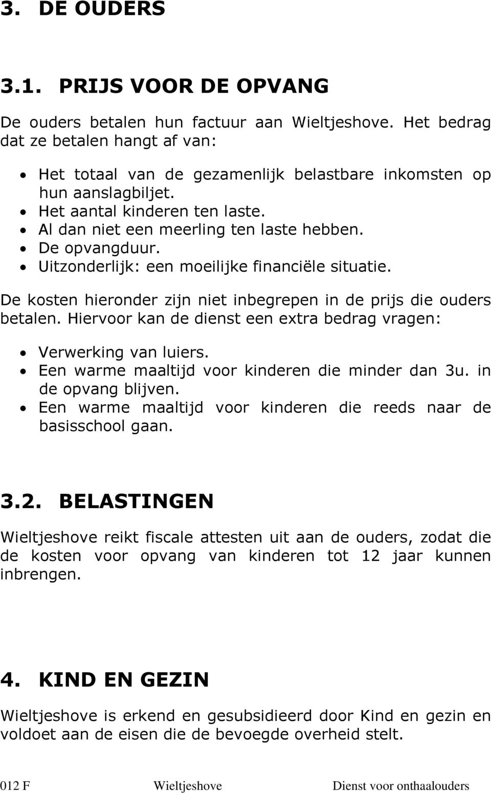 De kosten hieronder zijn niet inbegrepen in de prijs die ouders betalen. Hiervoor kan de dienst een extra bedrag vragen: Verwerking van luiers. Een warme maaltijd voor kinderen die minder dan 3u.