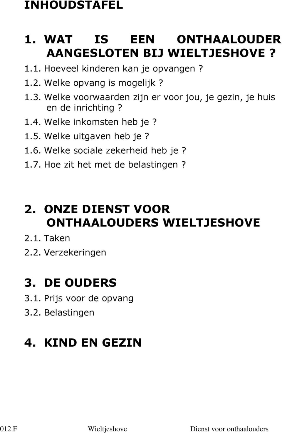 Welke inkomsten heb je? 1.5. Welke uitgaven heb je? 1.6. Welke sociale zekerheid heb je? 1.7. Hoe zit het met de belastingen?