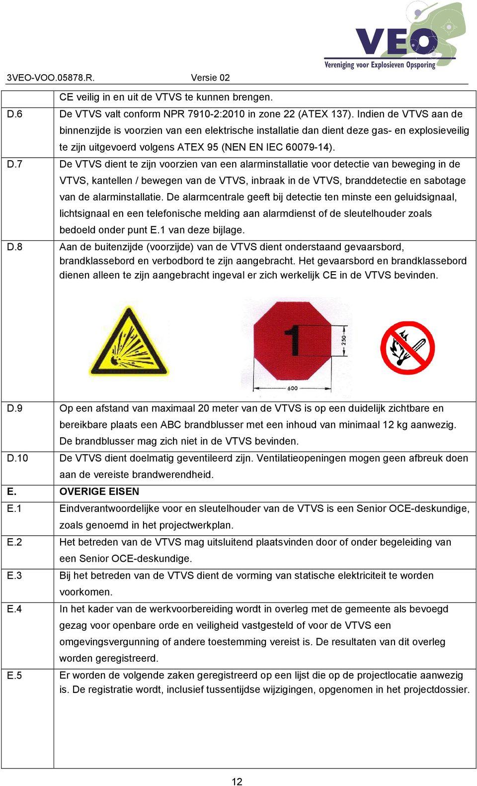 7 De VTVS dient te zijn voorzien van een alarminstallatie voor detectie van beweging in de VTVS, kantellen / bewegen van de VTVS, inbraak in de VTVS, branddetectie en sabotage van de alarminstallatie.