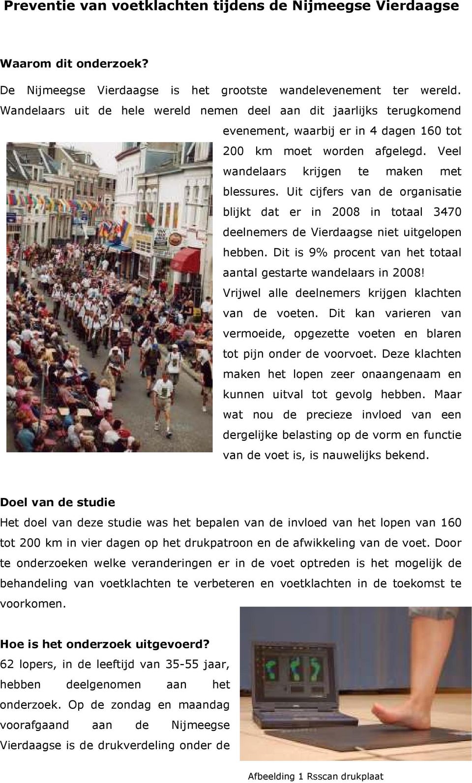 Uit cijfers van de organisatie blijkt dat er in 2008 in totaal 3470 deelnemers de Vierdaagse niet uitgelopen hebben. Dit is 9% procent van het totaal aantal gestarte wandelaars in 2008!