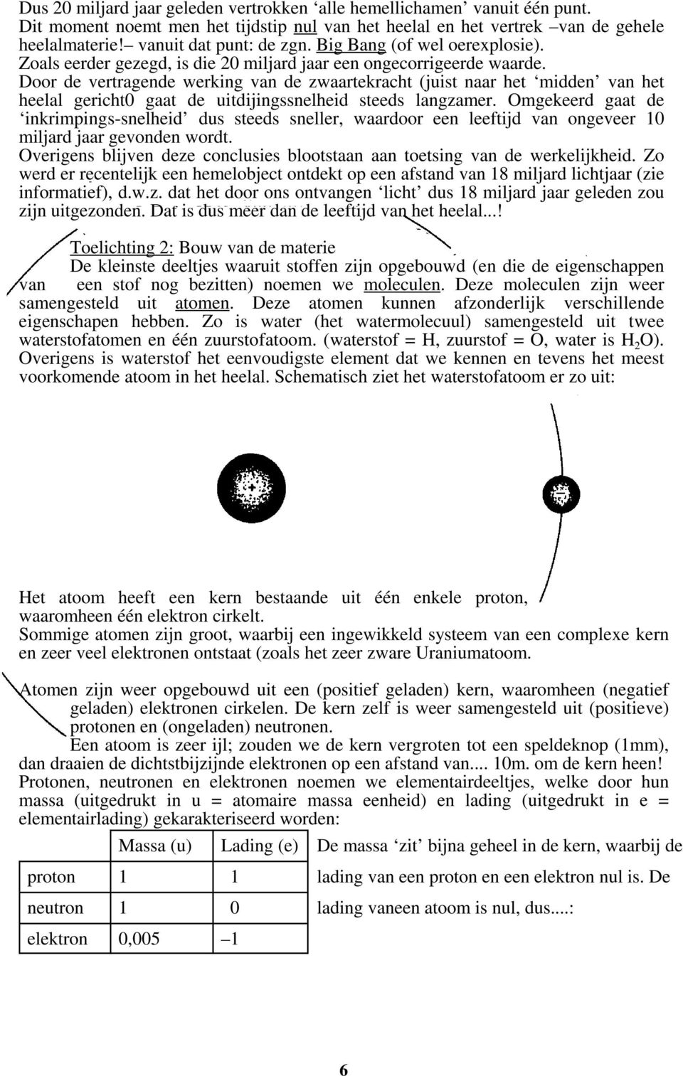 Door de vertragende werking van de zwaartekracht (juist naar het midden van het heelal gericht0 gaat de uitdijingssnelheid steeds langzamer.