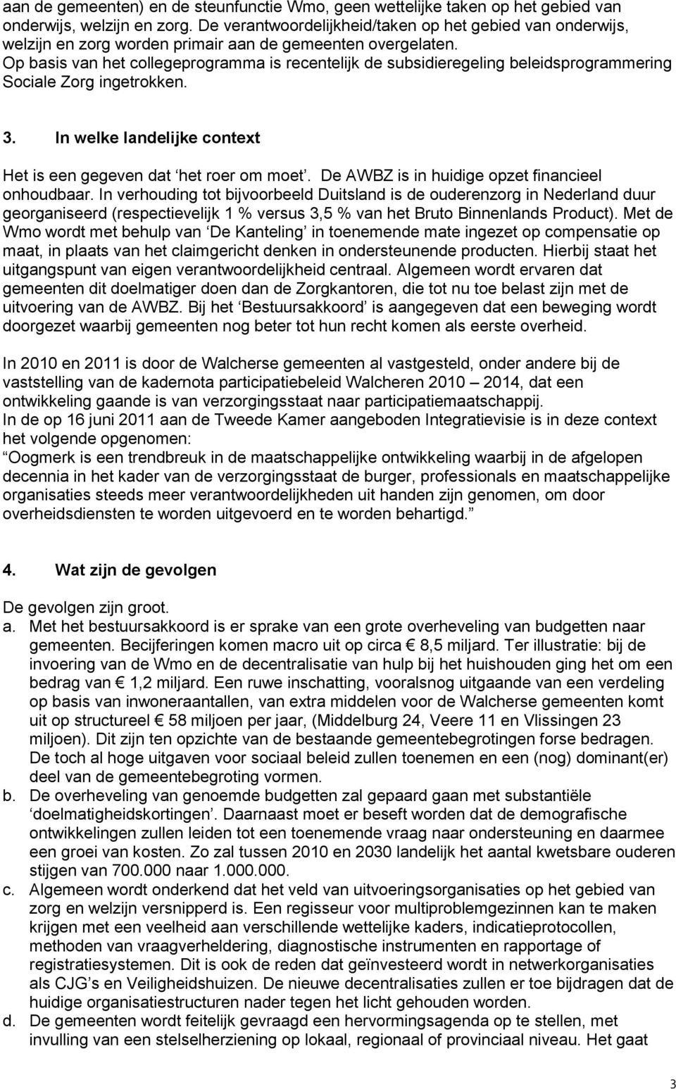 Op basis van het collegeprogramma is recentelijk de subsidieregeling beleidsprogrammering Sociale Zorg ingetrokken. 3. In welke landelijke context Het is een gegeven dat het roer om moet.