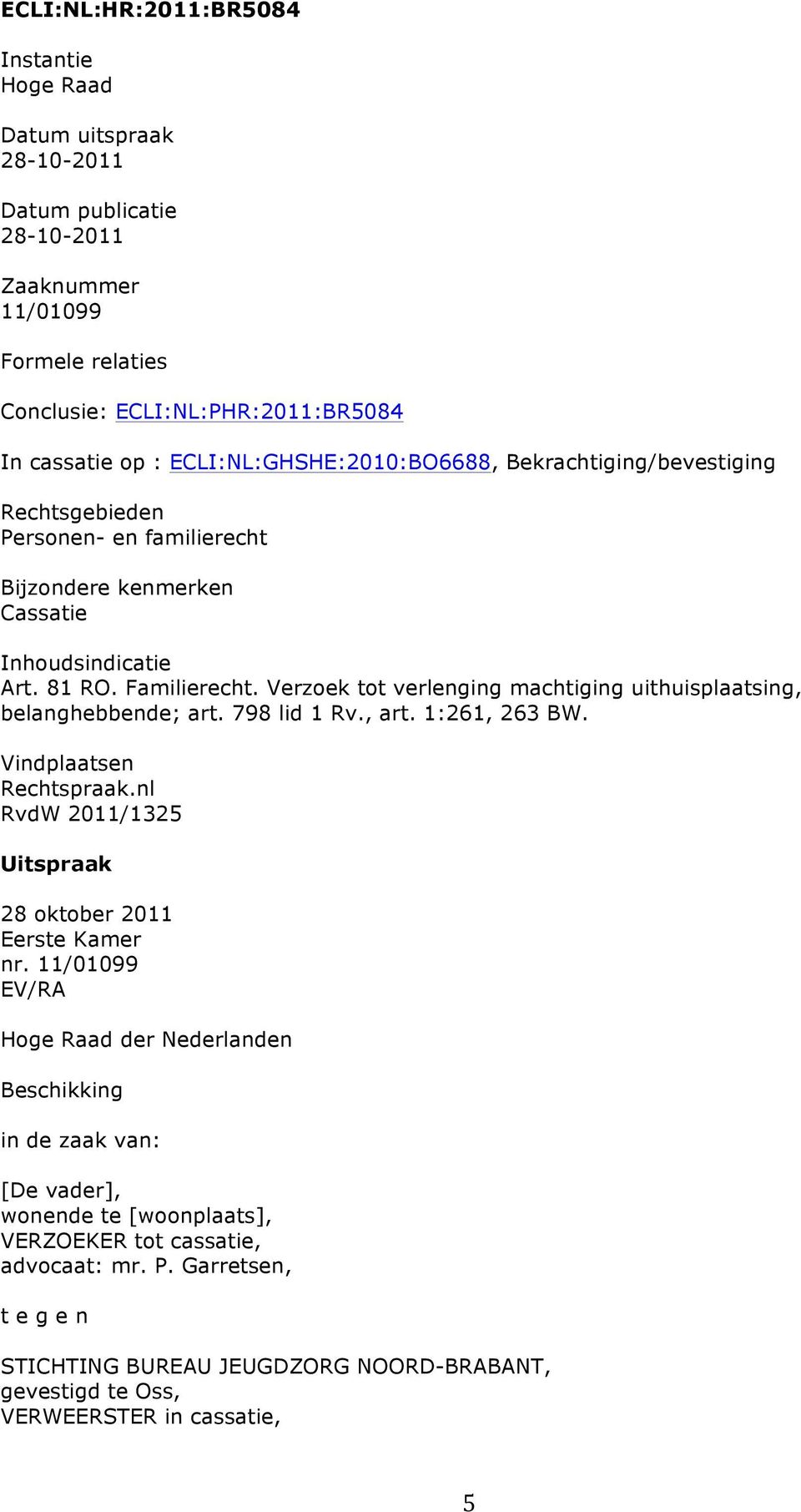 Verzoek tot verlenging machtiging uithuisplaatsing, belanghebbende; art. 798 lid 1 Rv., art. 1:261, 263 BW. Vindplaatsen Rechtspraak.nl RvdW 2011/1325 Uitspraak 28 oktober 2011 Eerste Kamer nr.