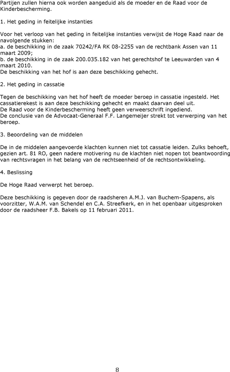 de beschikking in de zaak 70242/FA RK 08-2255 van de rechtbank Assen van 11 maart 2009; b. de beschikking in de zaak 200.035.182 van het gerechtshof te Leeuwarden van 4 maart 2010.