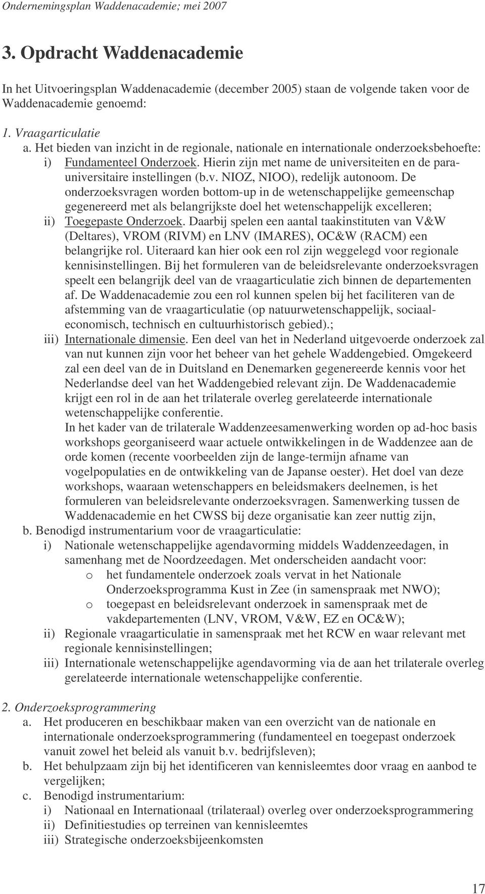 De onderzoeksvragen worden bottom-up in de wetenschappelijke gemeenschap gegenereerd met als belangrijkste doel het wetenschappelijk excelleren; ii) Toegepaste Onderzoek.