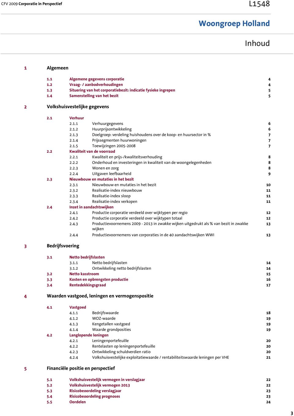 1.4 Prijssegmenten huurwoningen 7 2.1.5 Toewijzingen 2005-2008 7 2.2 Kwaliteit van de voorraad 2.2.1 Kwaliteit en prijs-/kwaliteitsverhouding 8 2.2.2 Onderhoud en investeringen in kwaliteit van de woongelegenheden 8 2.