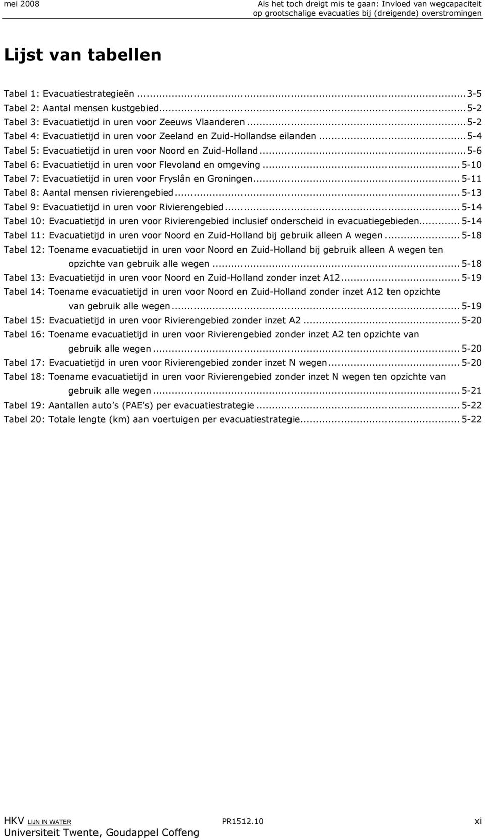 ..5-6 Tabel 6: Evacuatietijd in uren voor Flevoland en omgeving...5-10 Tabel 7: Evacuatietijd in uren voor Fryslân en Groningen...5-11 Tabel 8: Aantal mensen rivierengebied.