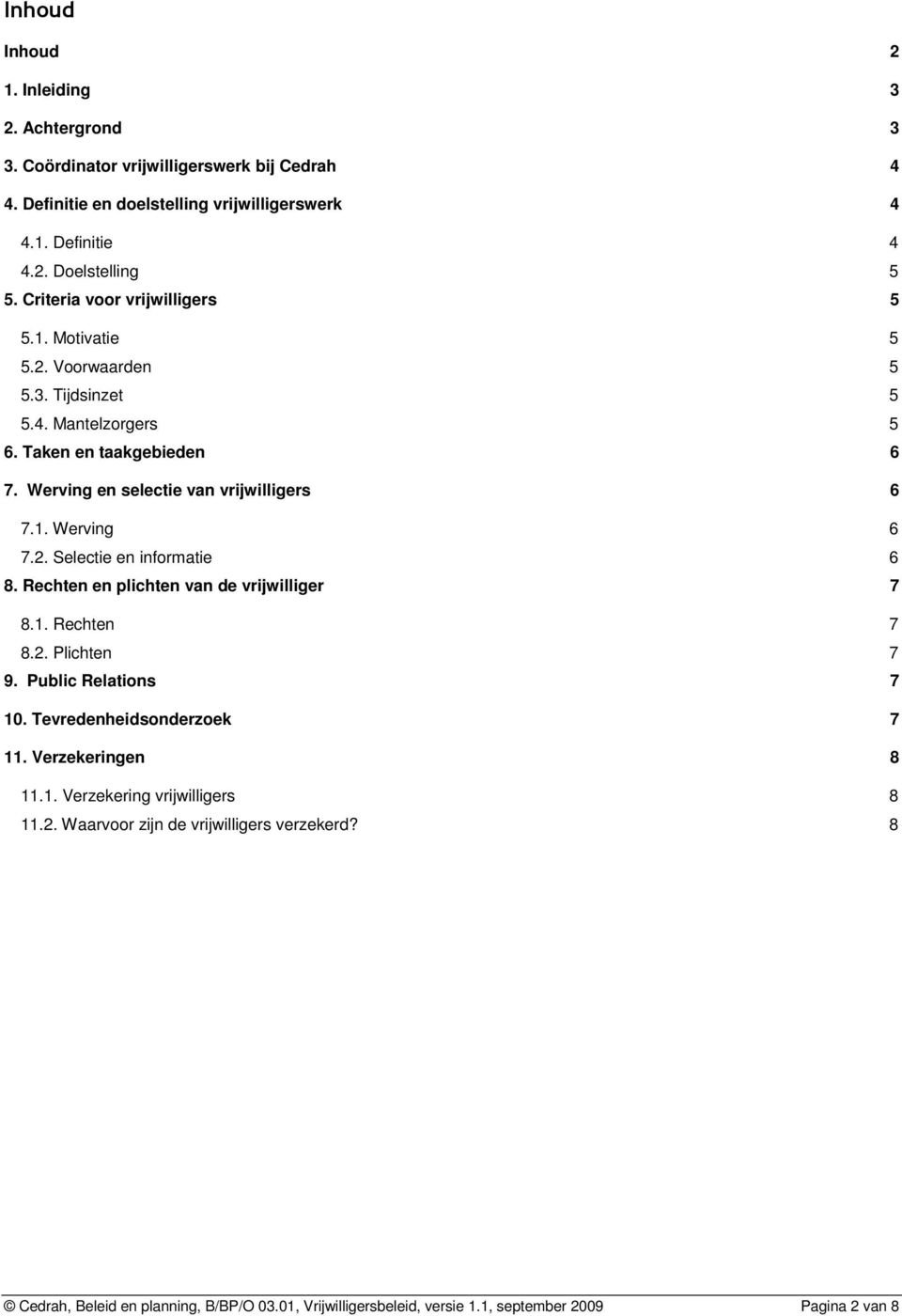 2. Selectie en informatie 6 8. Rechten en plichten van de vrijwilliger 7 8.1. Rechten 7 8.2. Plichten 7 9. Public Relations 7 10. Tevredenheidsonderzoek 7 11. Verzekeringen 8 11.1. Verzekering vrijwilligers 8 11.