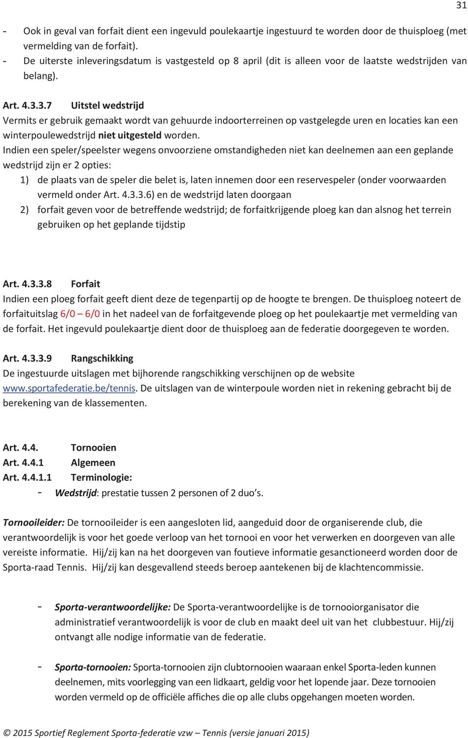 3.7 Uitstel wedstrijd Vermits er gebruik gemaakt wordt van gehuurde indoorterreinen op vastgelegde uren en locaties kan een winterpoulewedstrijd niet uitgesteld worden.