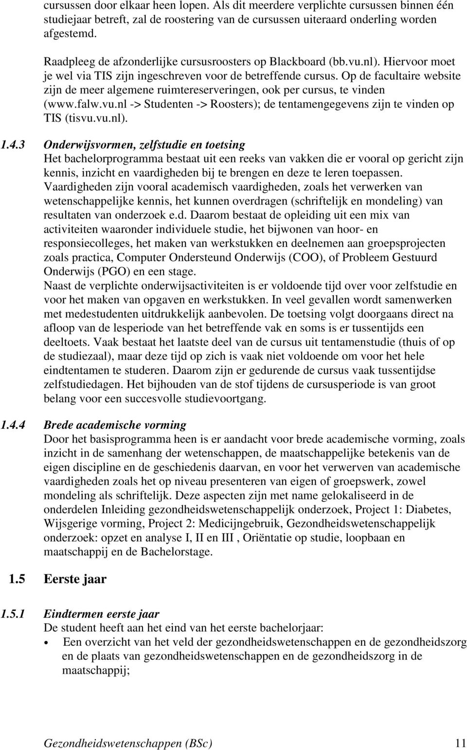 Op de facultaire website zijn de meer algemene ruimtereserveringen, ook per cursus, te vinden (www.falw.vu.nl -> Studenten -> Roosters); de tentamengegevens zijn te vinden op TIS (tisvu.vu.nl). 1.4.