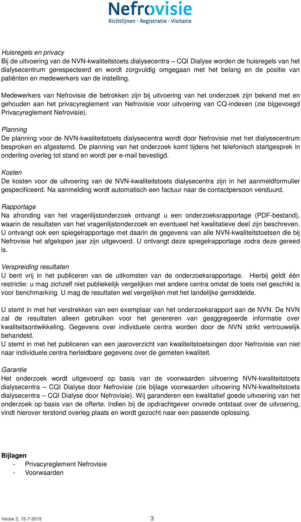 Medewerkers van Nefrovisie die betrokken zijn bij uitvoering van het onderzoek zijn bekend met en gehouden aan het privacyreglement van Nefrovisie voor uitvoering van CQ-indexen (zie bijgevoegd