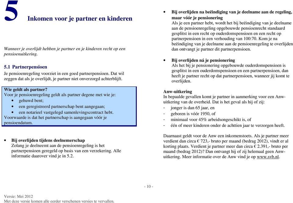 Voor je pensioenregeling geldt als partner degene met wie je: gehuwd bent; een geregistreerd partnerschap bent aangegaan; een notarieel vastgelegd samenlevingscontract hebt.