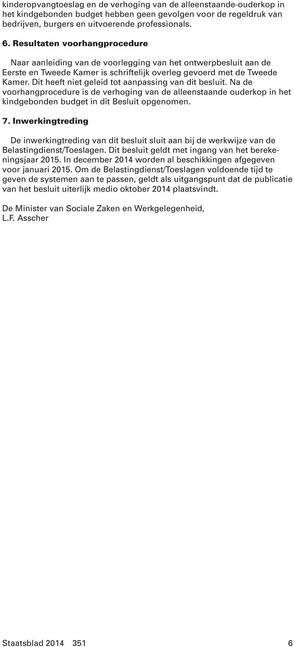 Dit heeft niet geleid tot aanpassing van dit besluit. Na de voorhangprocedure is de verhoging van de alleenstaande ouderkop in het kindgebonden budget in dit Besluit opgenomen. 7.