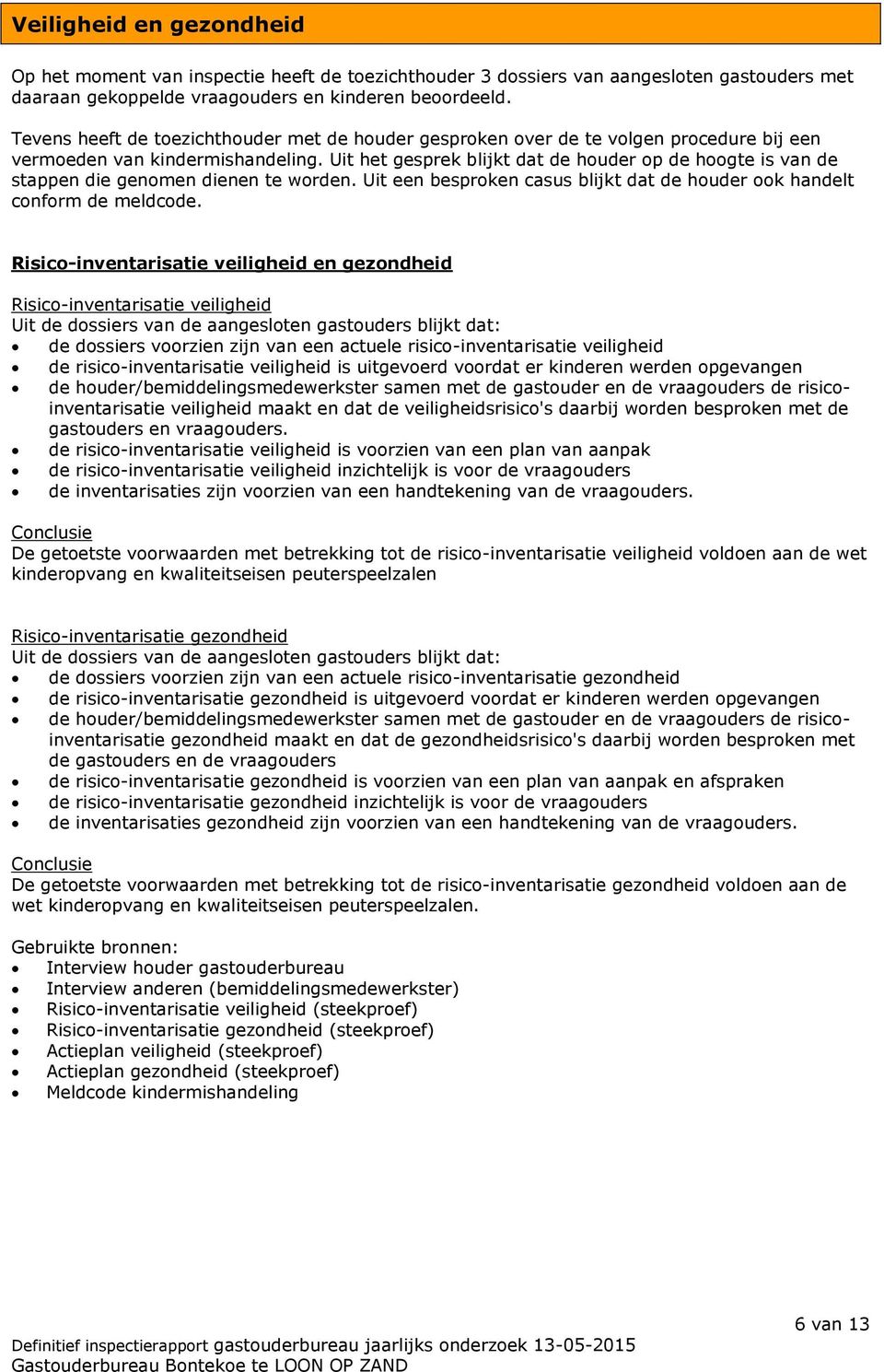 Uit het gesprek blijkt dat de houder op de hoogte is van de stappen die genomen dienen te worden. Uit een besproken casus blijkt dat de houder ook handelt conform de meldcode.