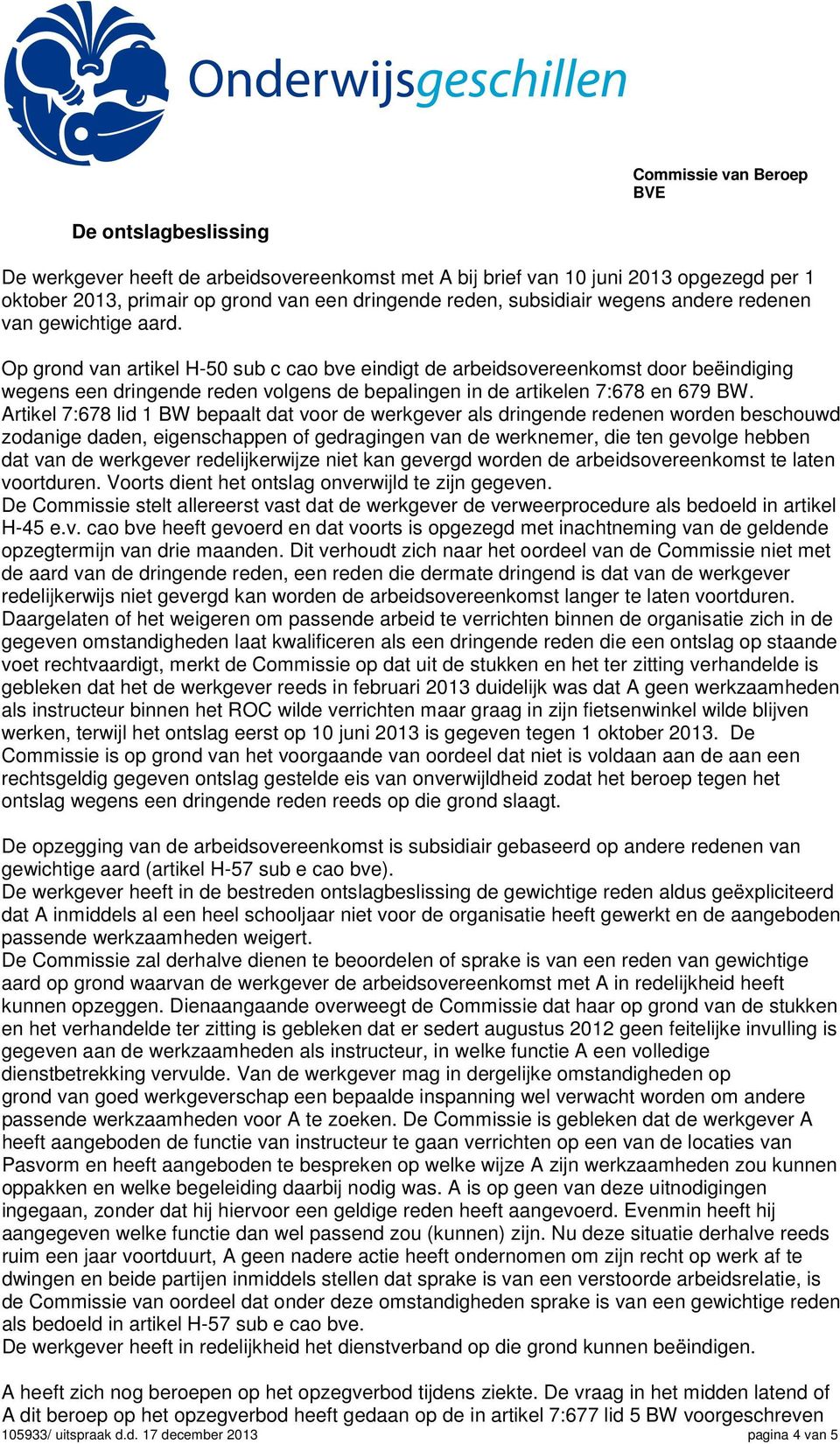 Artikel 7:678 lid 1 BW bepaalt dat voor de werkgever als dringende redenen worden beschouwd zodanige daden, eigenschappen of gedragingen van de werknemer, die ten gevolge hebben dat van de werkgever