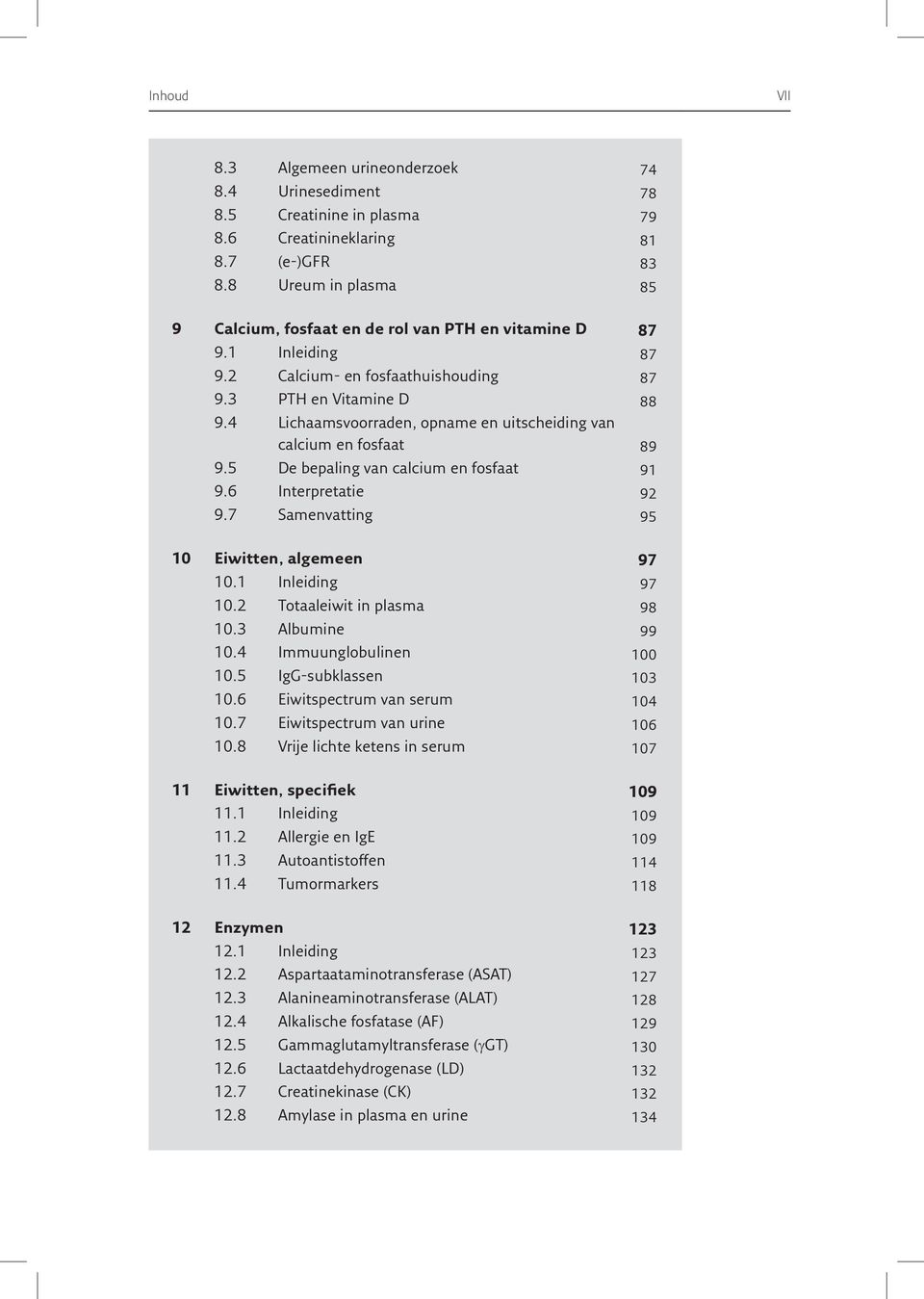 4 Lichaamsvoorraden, opname en uitscheiding van calcium en fosfaat 8 9 9.5 De bepaling van calcium en fosfaat 9 1 9.6 Interpretatie 9 2 9.7 Samenvatting 9 5 10 Eiwitten, algemeen 9 7 10.