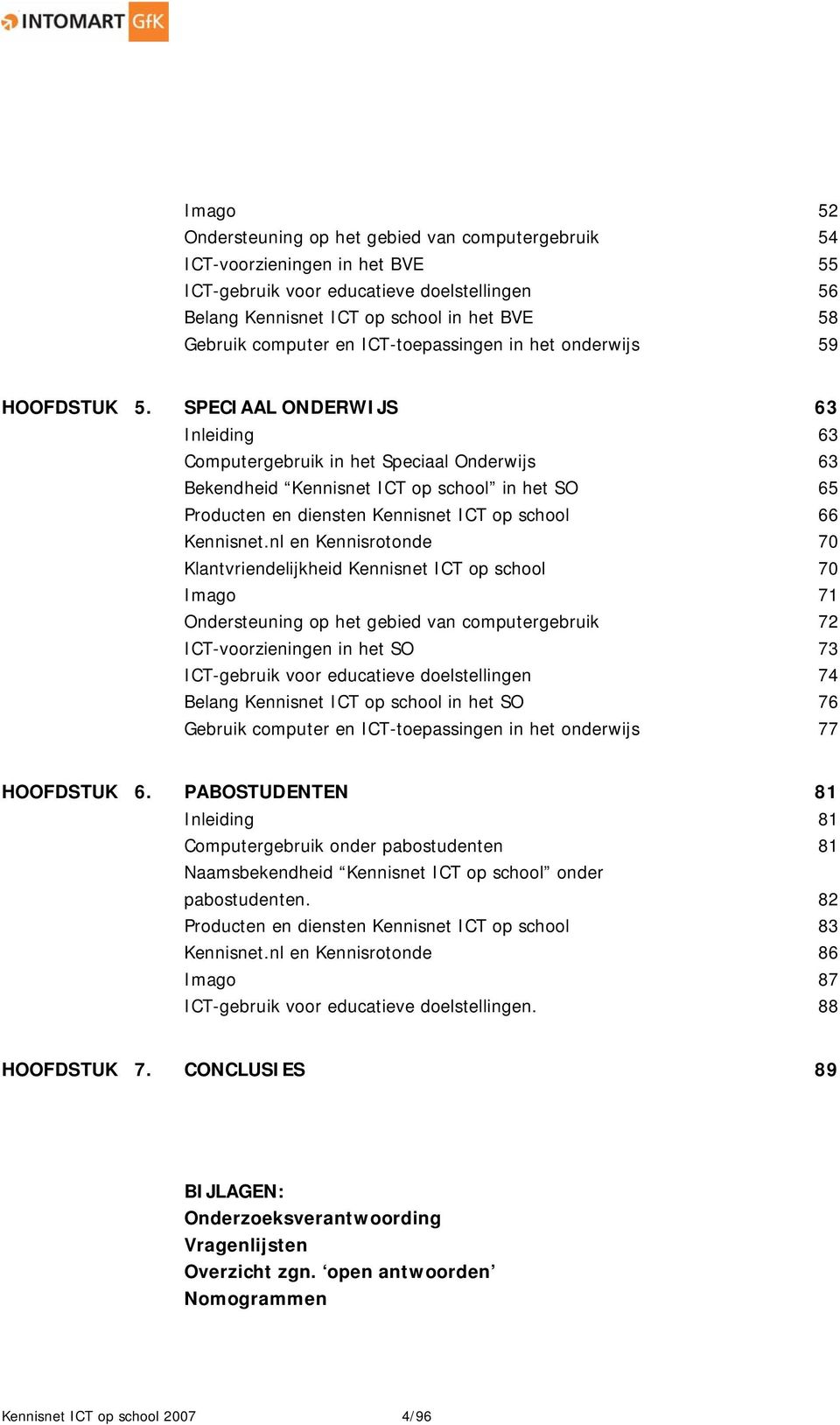 SPECIAAL ONDERWIJS 63 Inleiding 63 Computergebruik in het Speciaal Onderwijs 63 Bekendheid Kennisnet ICT op school in het SO 65 Producten en diensten Kennisnet ICT op school 66 Kennisnet.