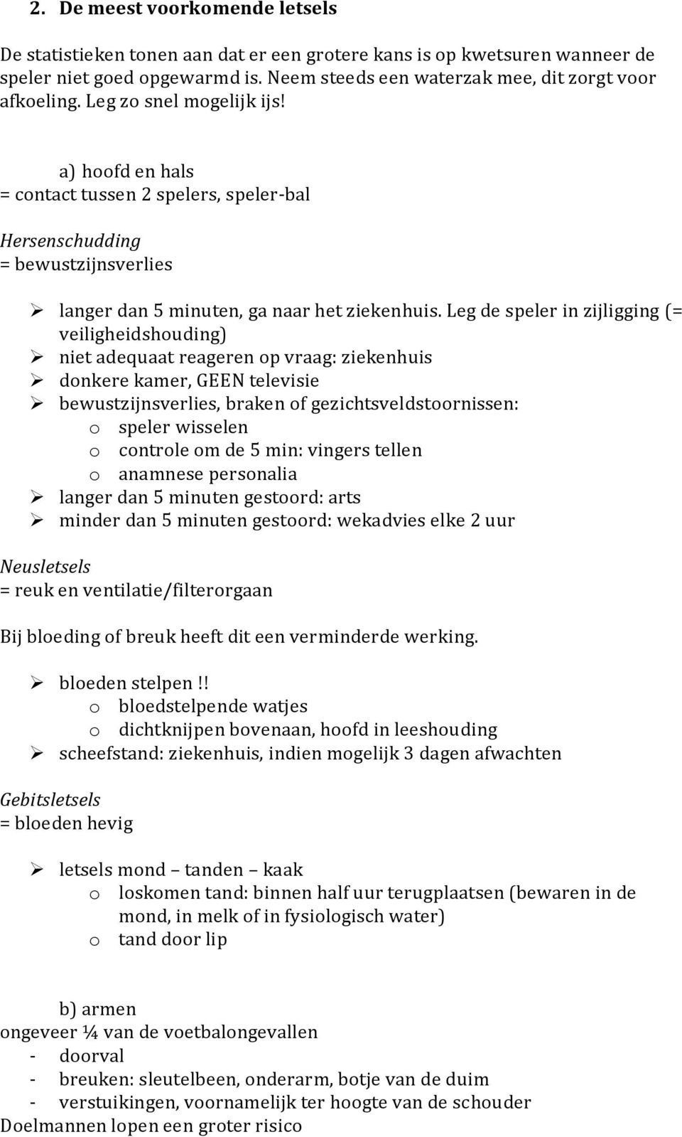 Leg de speler in zijligging (= veiligheidshouding) niet adequaat reageren op vraag: ziekenhuis donkere kamer, GEEN televisie bewustzijnsverlies, braken of gezichtsveldstoornissen: o speler wisselen o