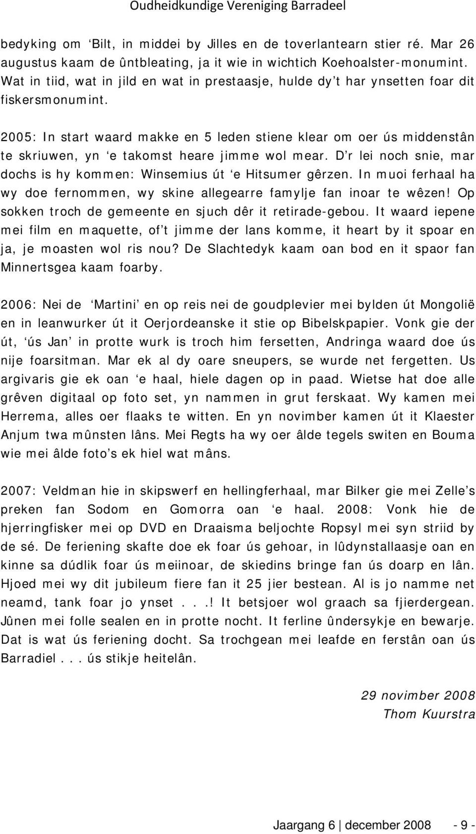 2005: In start waard makke en 5 leden stiene klear om oer ús middenstân te skriuwen, yn e takomst heare jimme wol mear. D r lei noch snie, mar dochs is hy kommen: Winsemius út e Hitsumer gêrzen.