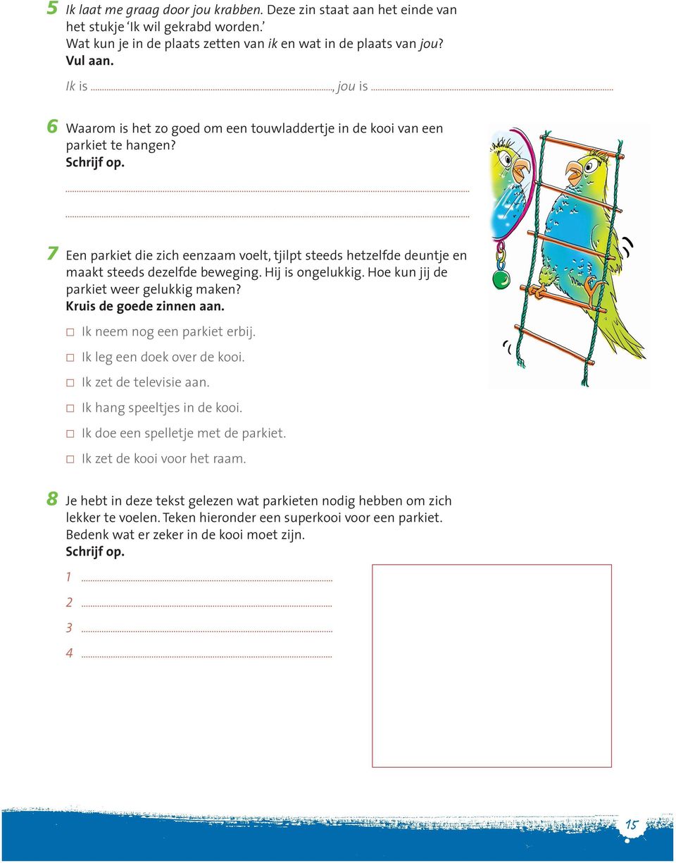 7 Een parkiet die zich eenzaam voelt, tjilpt steeds hetzelfde deuntje en maakt steeds dezelfde beweging. Hij is ongelukkig. Hoe kun jij de parkiet weer gelukkig maken? Kruis de goede zinnen aan.