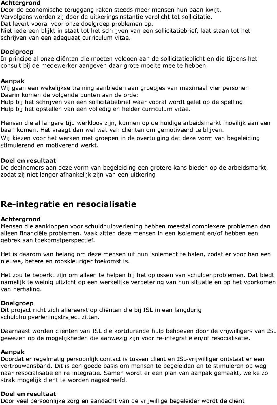 In principe al onze cliënten die moeten voldoen aan de sollicitatieplicht en die tijdens het consult bij de medewerker aangeven daar grote moeite mee te hebben.