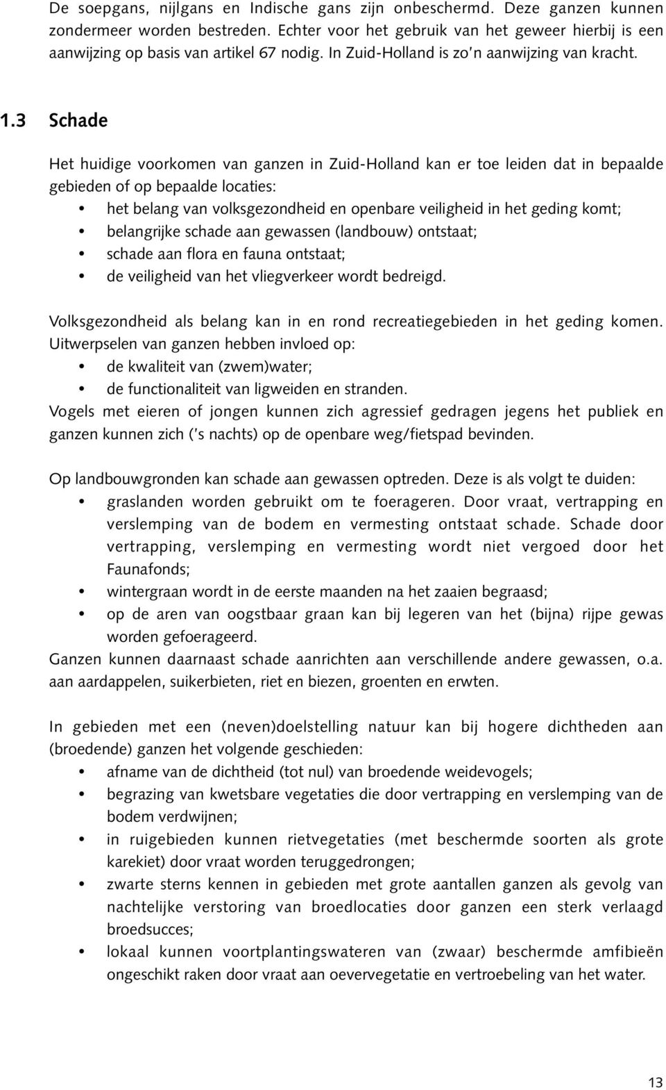 3 Schade Het huidige voorkomen van ganzen in Zuid-Holland kan er toe leiden dat in bepaalde gebieden of op bepaalde locaties: het belang van volksgezondheid en openbare veiligheid in het geding komt;