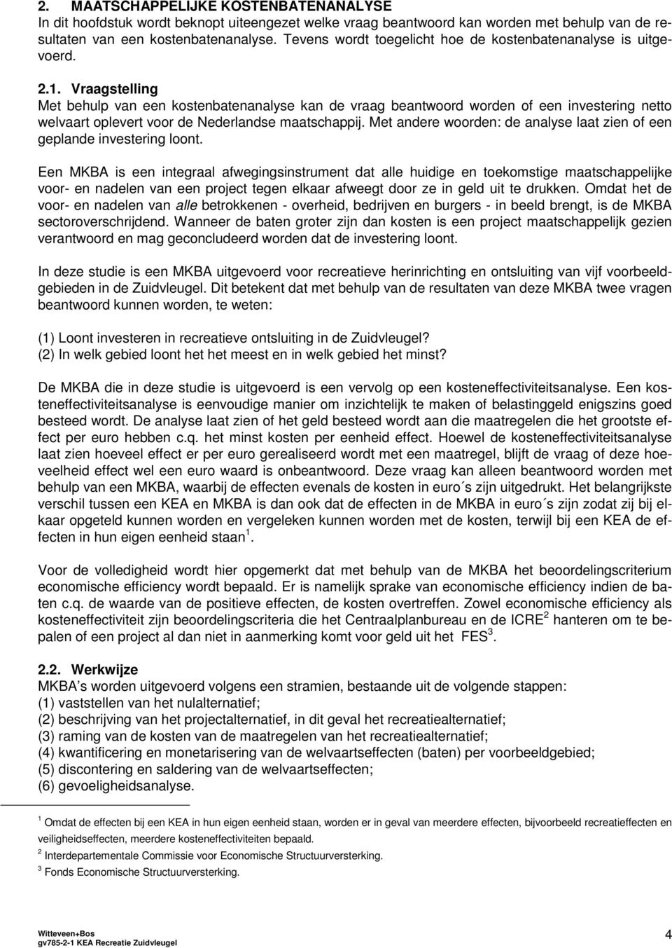 Vraagstelling Met behulp van een kostenbatenanalyse kan de vraag beantwoord worden of een investering netto welvaart oplevert voor de Nederlandse maatschappij.