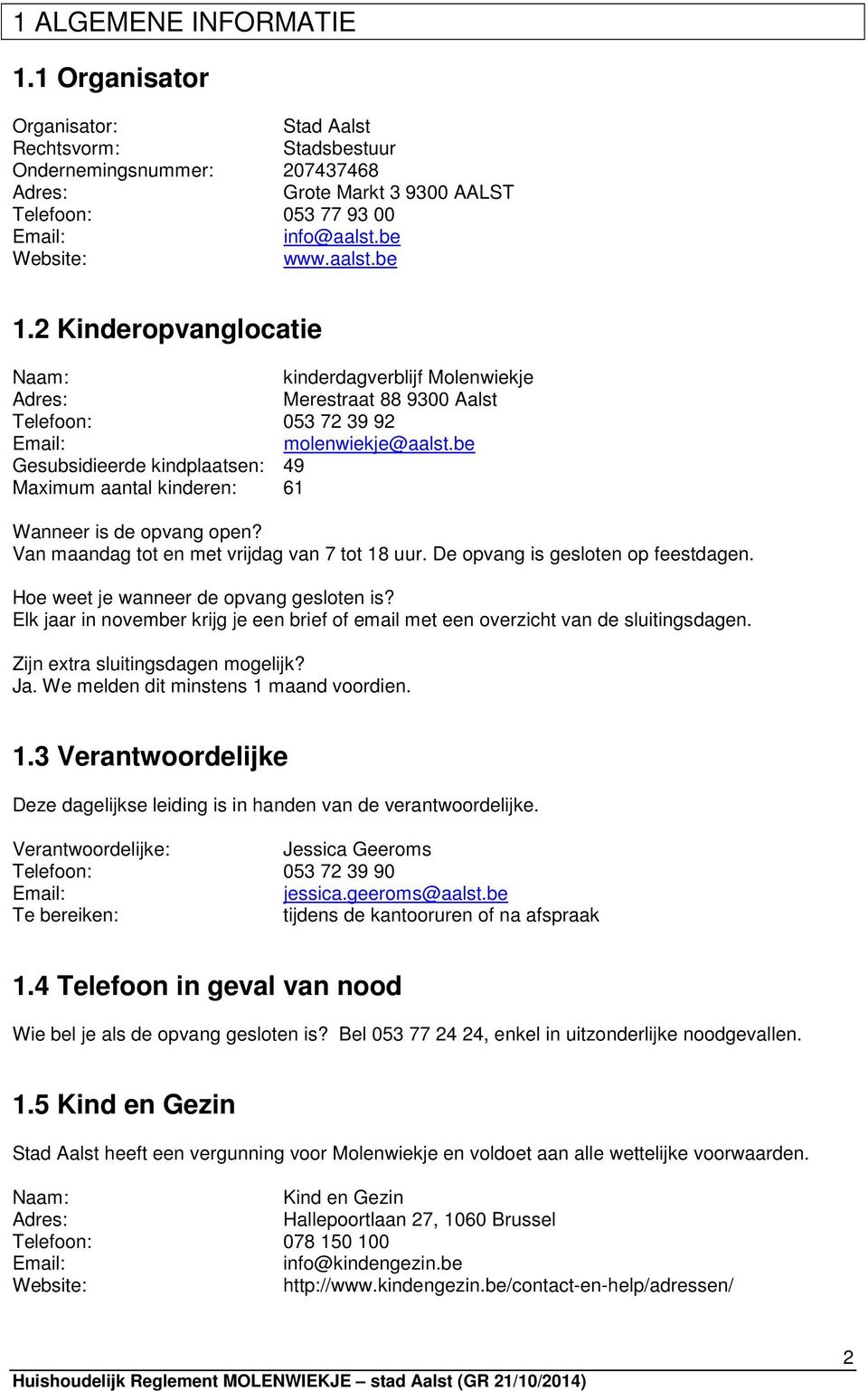 be Gesubsidieerde kindplaatsen: 49 Maximum aantal kinderen: 61 Wanneer is de opvang open? Van maandag tot en met vrijdag van 7 tot 18 uur. De opvang is gesloten op feestdagen.