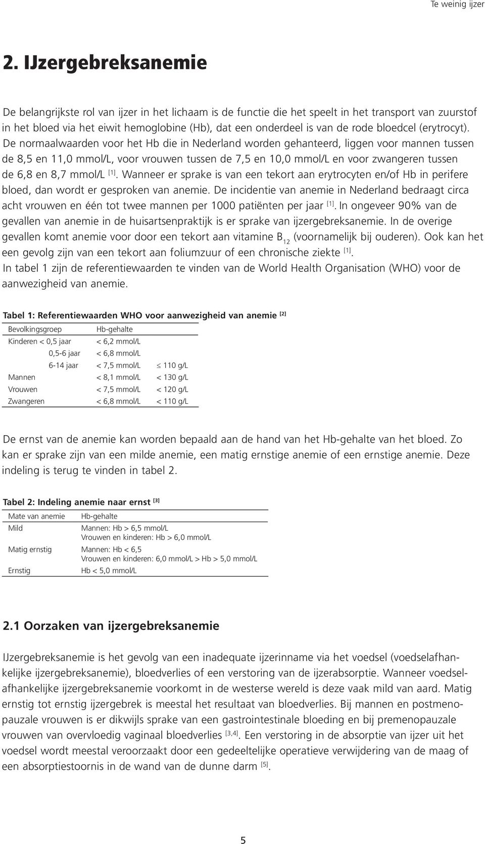 De normaalwaarden voor het Hb die in Nederland worden gehanteerd, liggen voor mannen tussen de 8,5 en 11,0 mmol/l, voor vrouwen tussen de 7,5 en 10,0 mmol/l en voor zwangeren tussen de 6,8 en 8,7