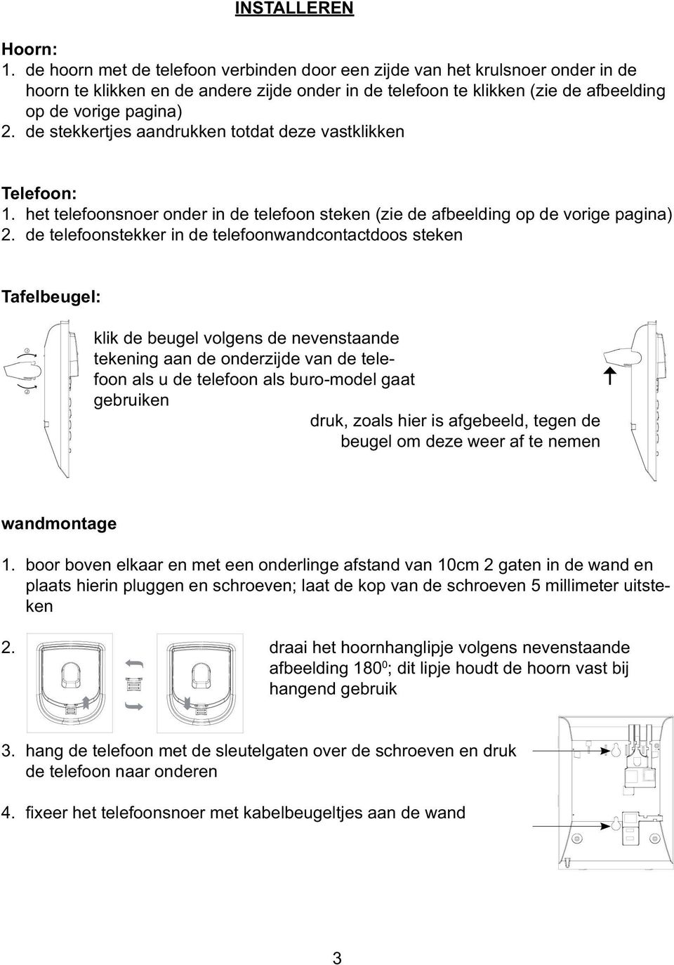 de stekkertjes aandrukken totdat deze vastklikken Telefoon: 1. het telefoonsnoer onder in de telefoon steken (zie de afbeelding op de vorige pagina) 2.