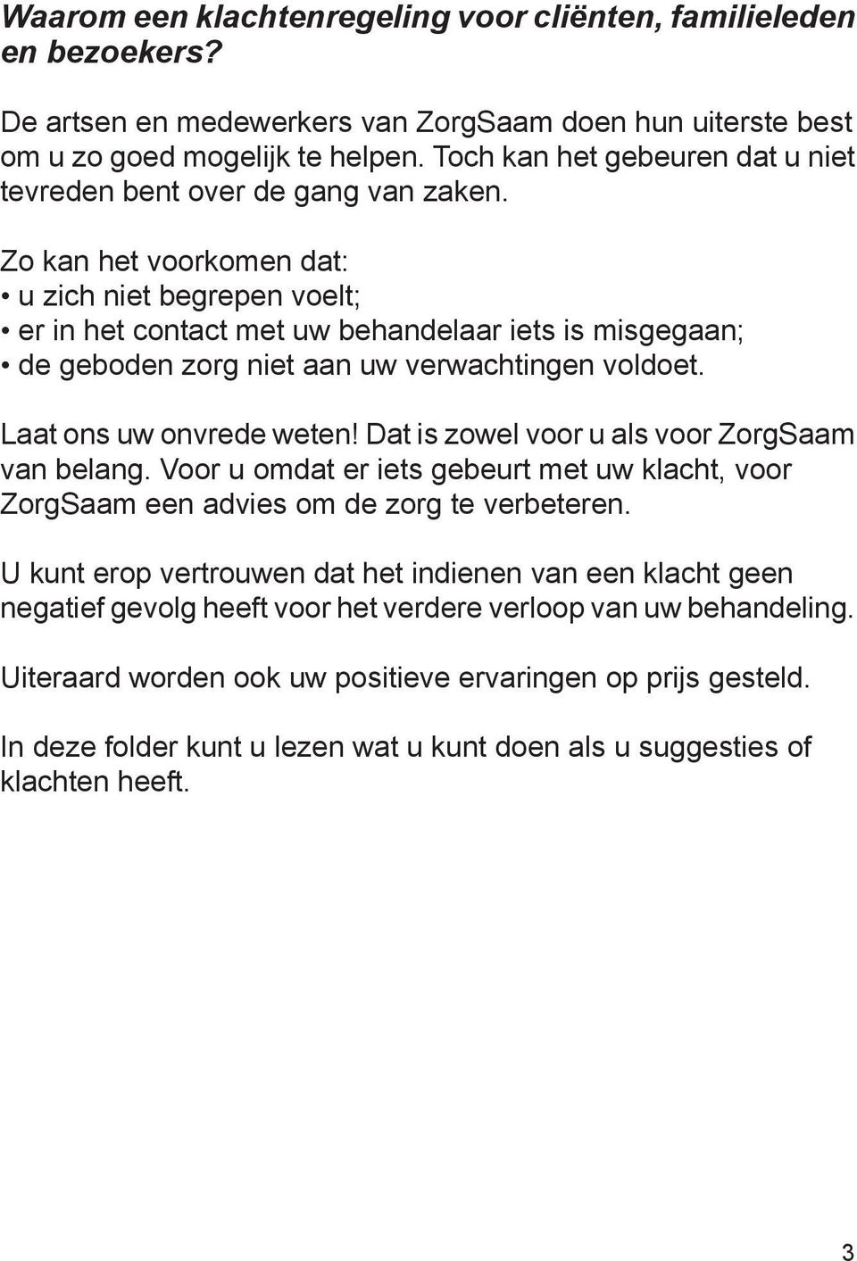 Zo kan het voorkomen dat: u zich niet begrepen voelt; er in het contact met uw behandelaar iets is misgegaan; de geboden zorg niet aan uw verwachtingen voldoet. Laat ons uw onvrede weten!