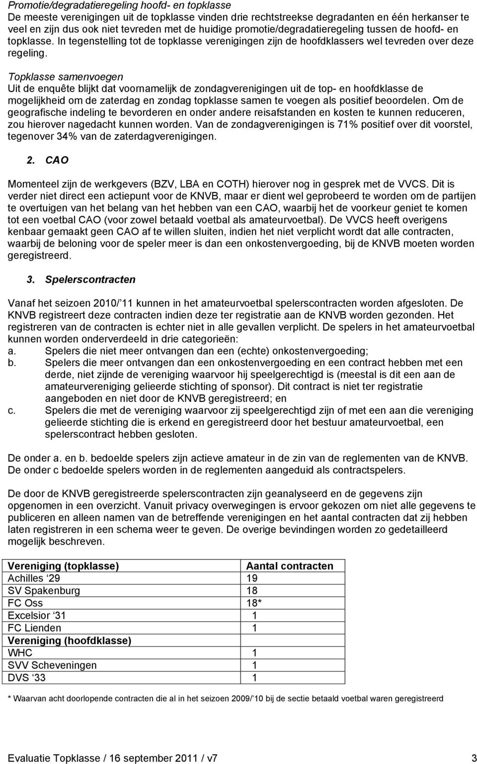 Topklasse samenvoegen Uit de enquête blijkt dat voornamelijk de zondagverenigingen uit de top- en hoofdklasse de mogelijkheid om de zaterdag en zondag topklasse samen te voegen als positief