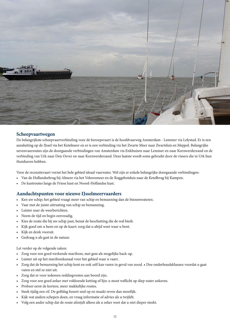 Belangrijke nevenvaarroutes zijn de doorgaande verbindingen van Amsterdam via Enkhuizen naar Lemmer en naar Kornwerderzand en de verbinding van Urk naar Den Oever en naar Kornwerderzand.