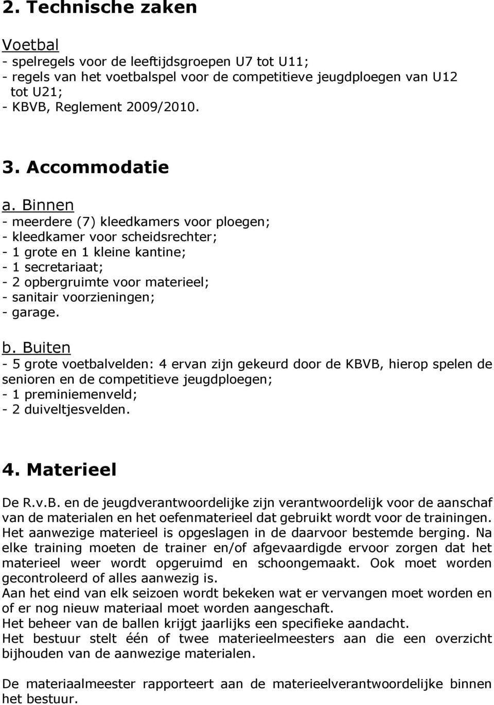 Binnen - meerdere (7) kleedkamers voor ploegen; - kleedkamer voor scheidsrechter; - 1 grote en 1 kleine kantine; - 1 secretariaat; - 2 opbergruimte voor materieel; - sanitair voorzieningen; - garage.