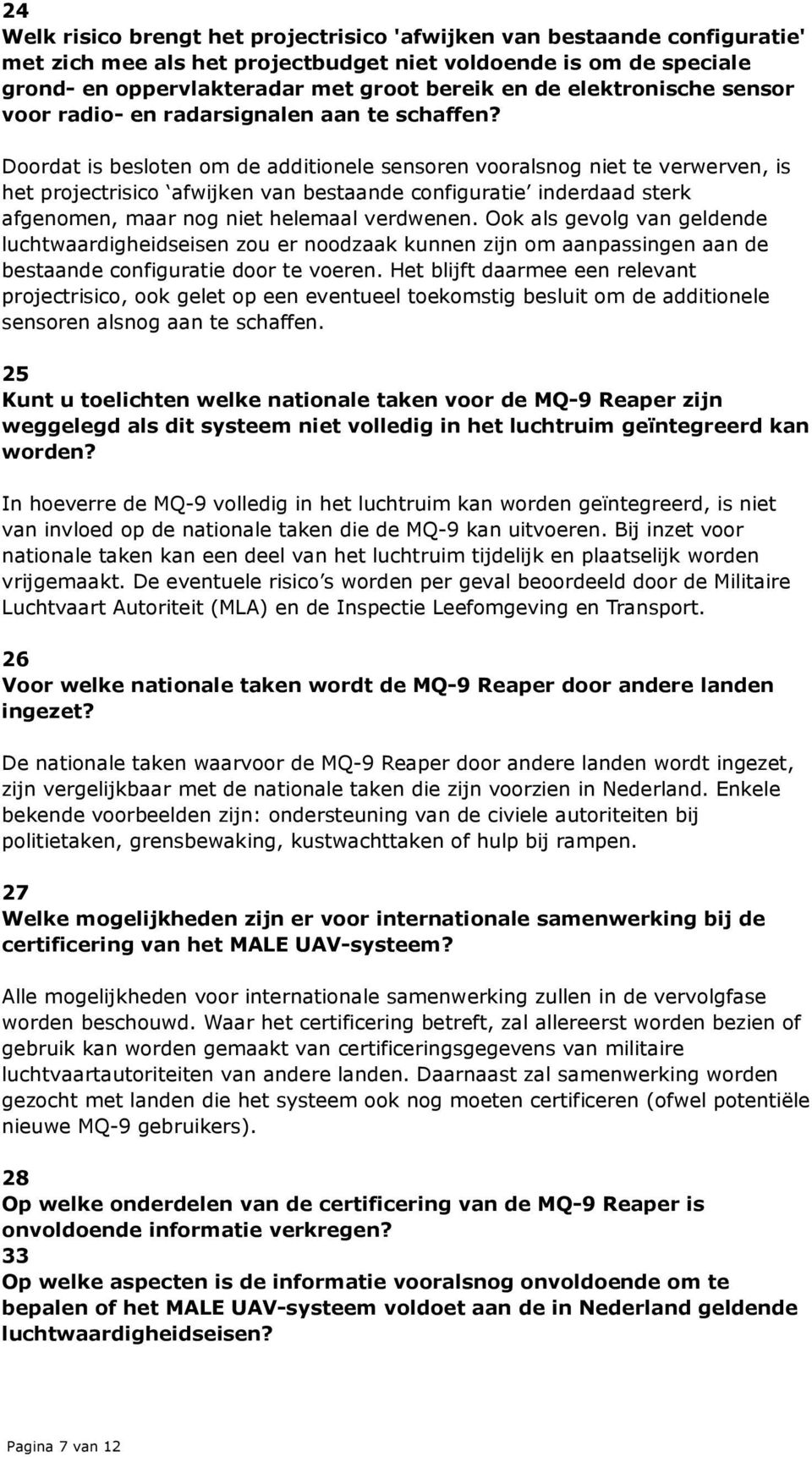 Doordat is besloten om de additionele sensoren vooralsnog niet te verwerven, is het projectrisico afwijken van bestaande configuratie inderdaad sterk afgenomen, maar nog niet helemaal verdwenen.