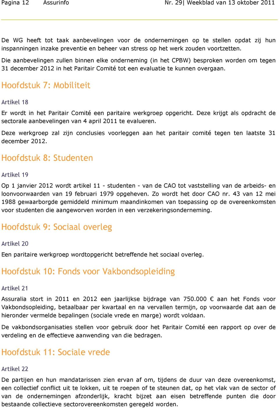 Die aanbevelingen zullen binnen elke onderneming (in het CPBW) besproken worden om tegen 31 december 2012 in het Paritair Comité tot een evaluatie te kunnen overgaan.