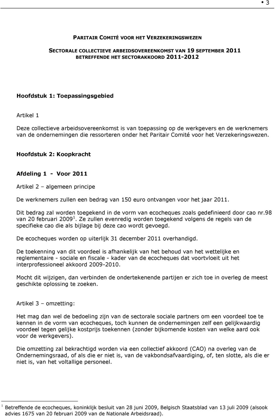 Hoofdstuk 2: Koopkracht Afdeling 1 - Voor 2011 Artikel 2 algemeen principe De werknemers zullen een bedrag van 150 euro ontvangen voor het jaar 2011.