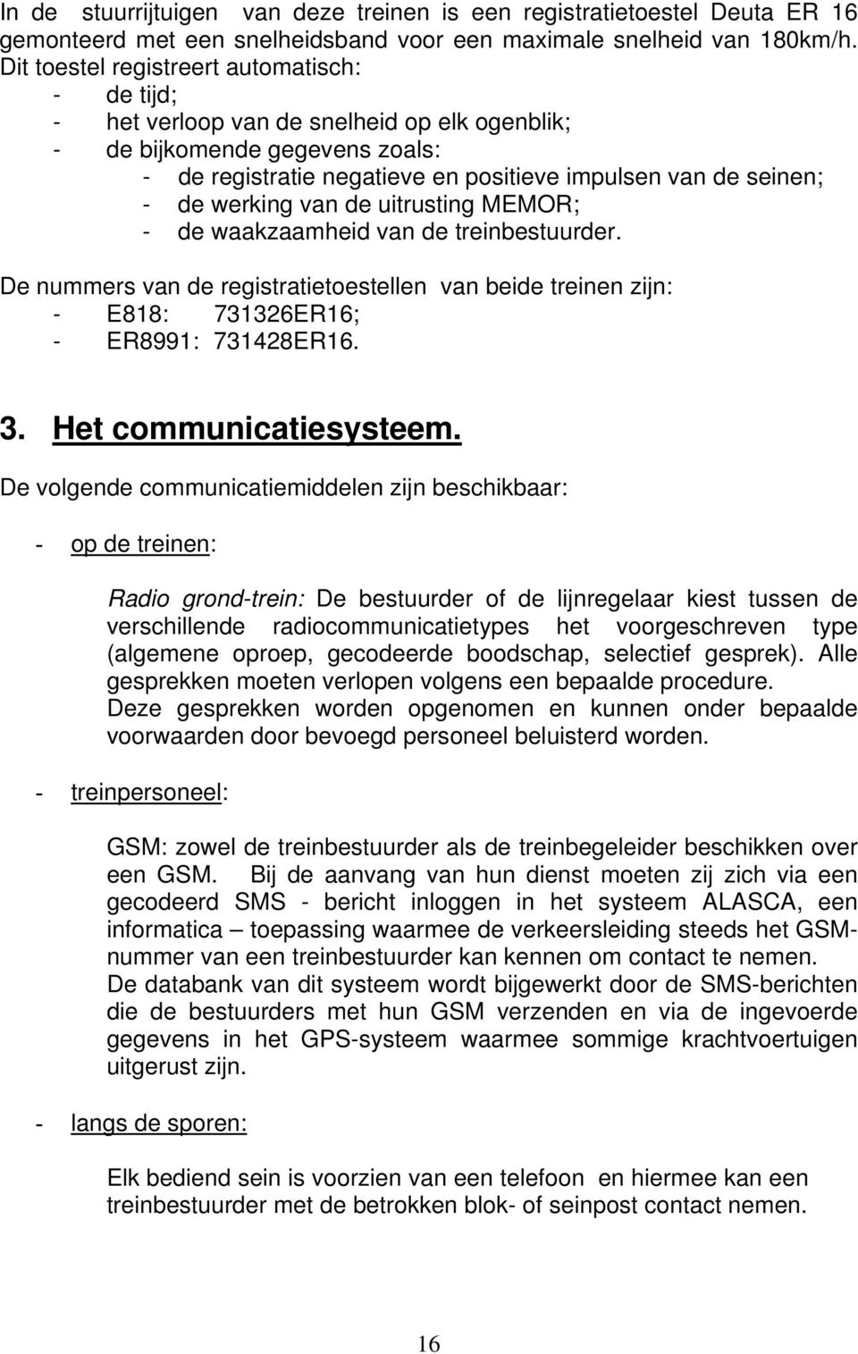 werking van de uitrusting MEMOR; - de waakzaamheid van de treinbestuurder. De nummers van de registratietoestellen van beide treinen zijn: - E818: 731326ER16; - ER8991: 731428ER16. 3.