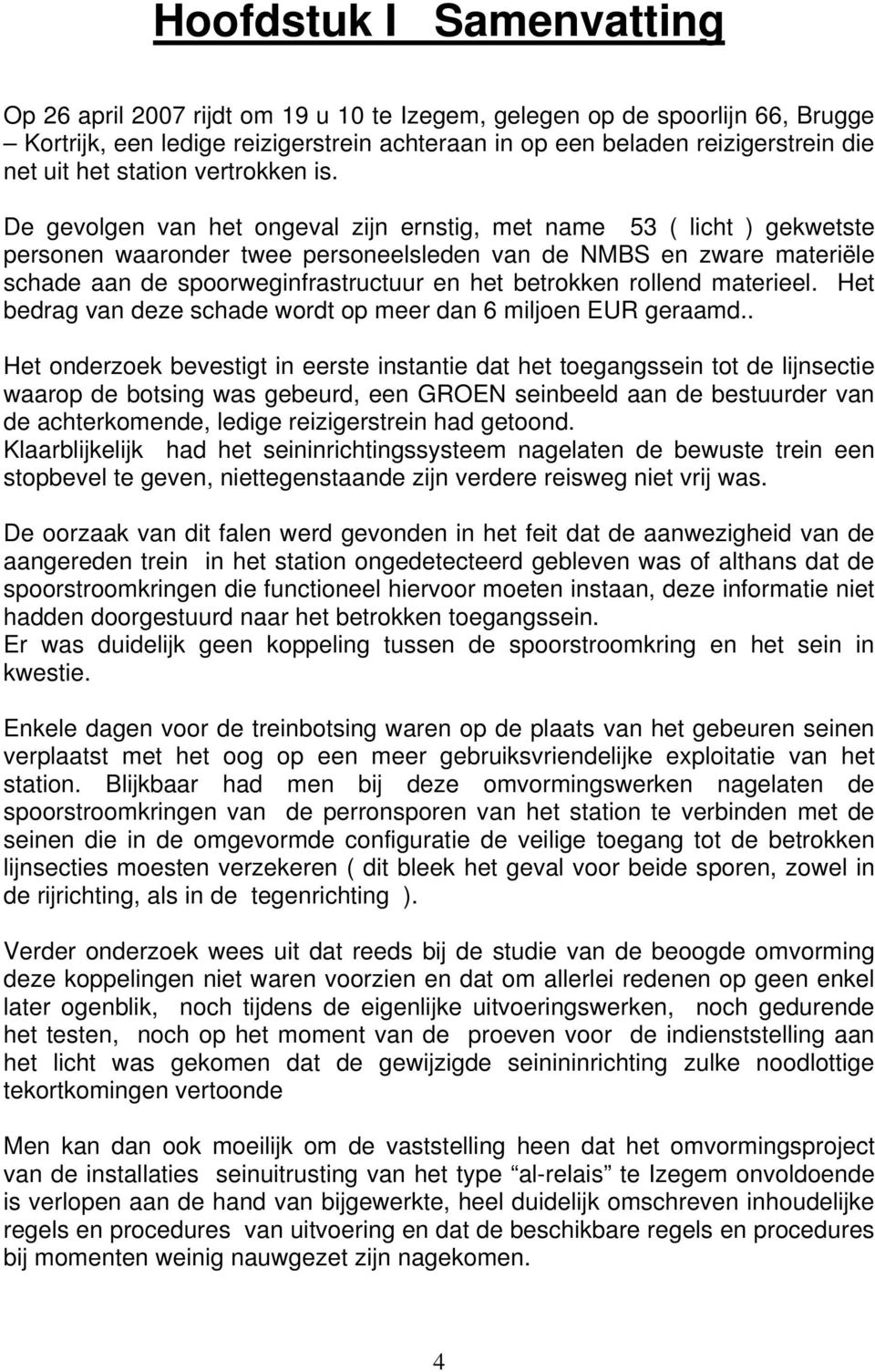 De gevolgen van het ongeval zijn ernstig, met name 53 ( licht ) gekwetste personen waaronder twee personeelsleden van de NMBS en zware materiële schade aan de spoorweginfrastructuur en het betrokken