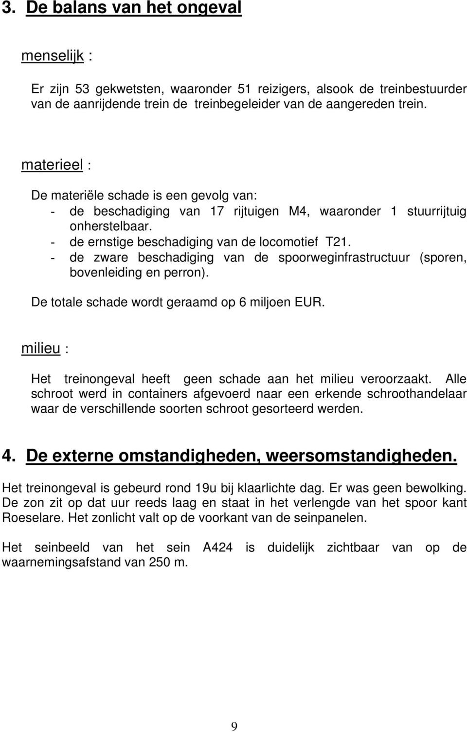 - de zware beschadiging van de spoorweginfrastructuur (sporen, bovenleiding en perron). De totale schade wordt geraamd op 6 miljoen EUR.