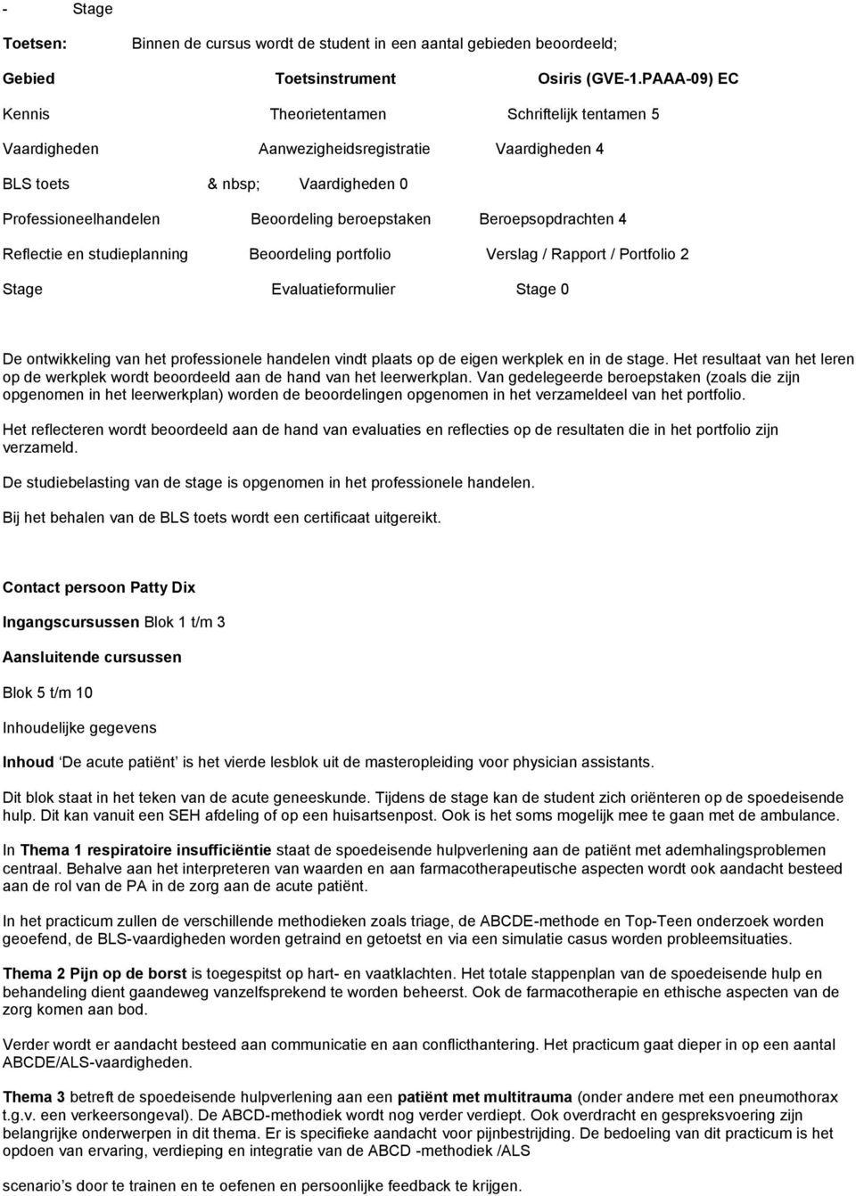 Beroepsopdrachten 4 Reflectie en studieplanning Beoordeling portfolio Verslag / Rapport / Portfolio 2 Stage Evaluatieformulier Stage 0 De ontwikkeling van het professionele handelen vindt plaats op