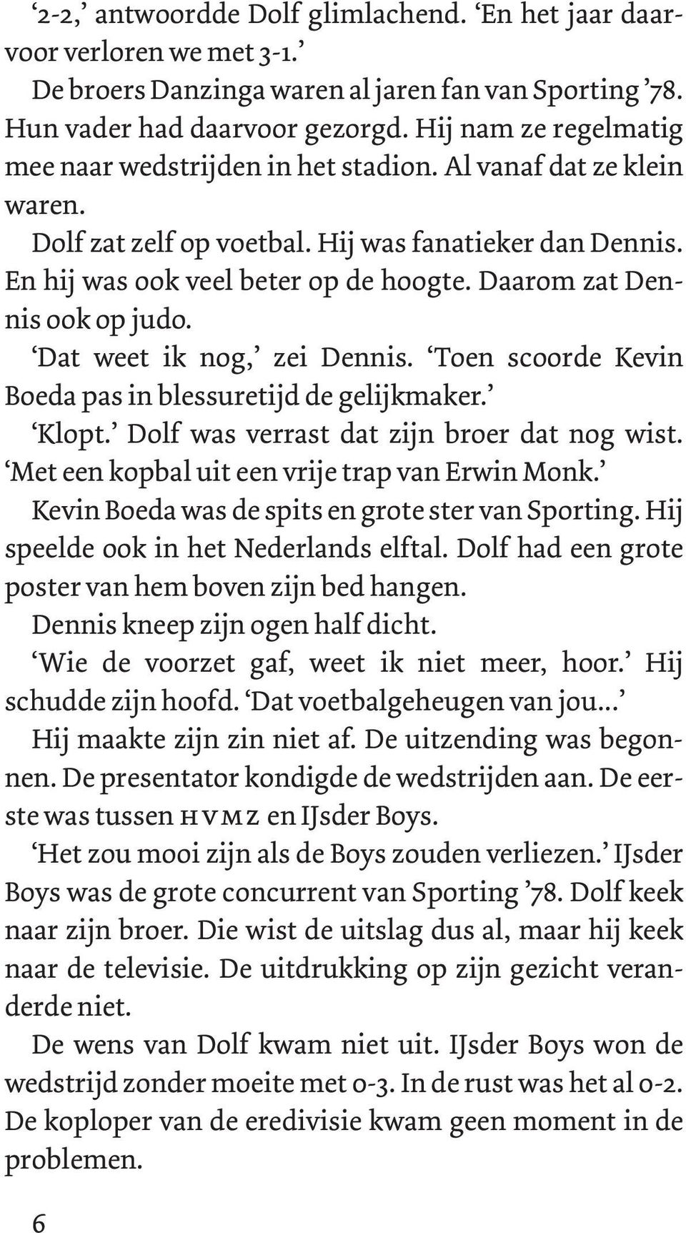 Daarom zat Dennis ook op judo. Dat weet ik nog, zei Dennis. Toen scoorde Kevin Boeda pas in blessuretijd de gelijkmaker. Klopt. Dolf was verrast dat zijn broer dat nog wist.