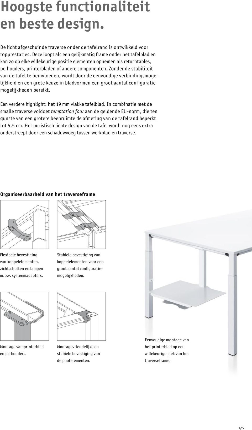 Zonder de stabiliteit van de tafel te beïnvloeden, wordt door de eenvoudige verbindingsmogelijkheid en een grote keuze in bladvormen een groot aantal configuratiemogelijkheden bereikt.