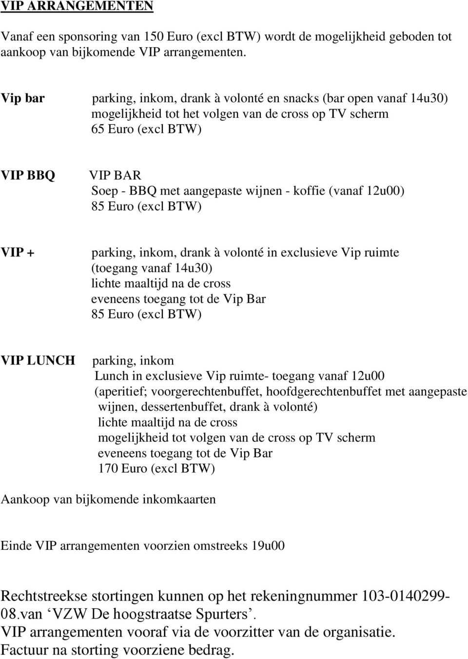 koffie (vanaf 12u00) 85 Euro (excl BTW) VIP + parking, inkom, drank à volonté in exclusieve Vip ruimte (toegang vanaf 14u30) lichte maaltijd na de cross eveneens toegang tot de Vip Bar 85 Euro (excl