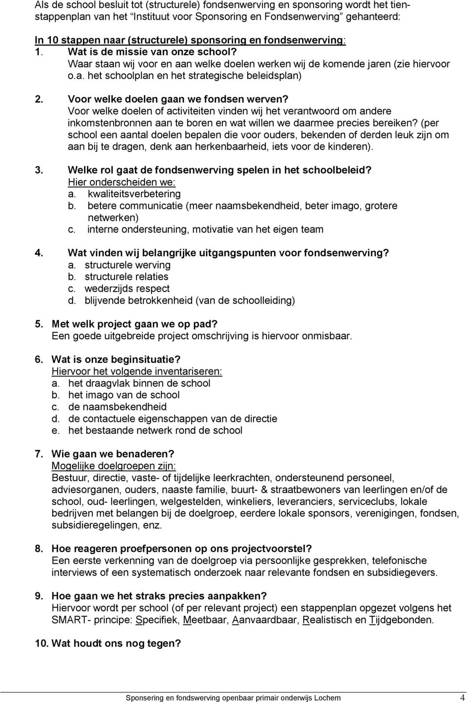 Voor welke doelen gaan we fondsen werven? Voor welke doelen of activiteiten vinden wij het verantwoord om andere inkomstenbronnen aan te boren en wat willen we daarmee precies bereiken?