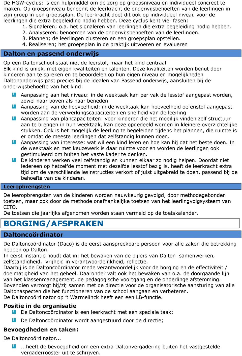 De leerkracht doet dit ook op individueel niveau voor de leerlingen die extra begeleiding nodig hebben. Deze cyclus kent vier fasen: 1. Signaleren; o.a. het signaleren van leerlingen die extra begeleiding nodig hebben.