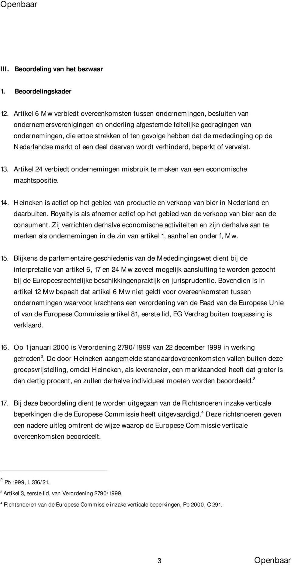 hebben dat de mededinging op de Nederlandse markt of een deel daarvan wordt verhinderd, beperkt of vervalst. 13. Artikel 24 verbiedt ondernemingen misbruik te maken van een economische machtspositie.