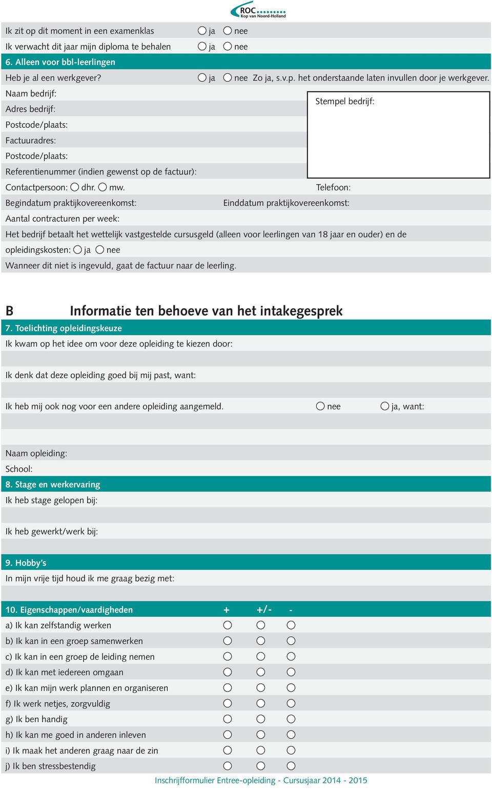 Telefoon: Begindatum praktijkovereenkomst: Einddatum praktijkovereenkomst: Aantal contracturen per week: Het bedrijf betaalt het wettelijk vastgestelde cursusgeld (alleen voor leerlingen van 18 jaar