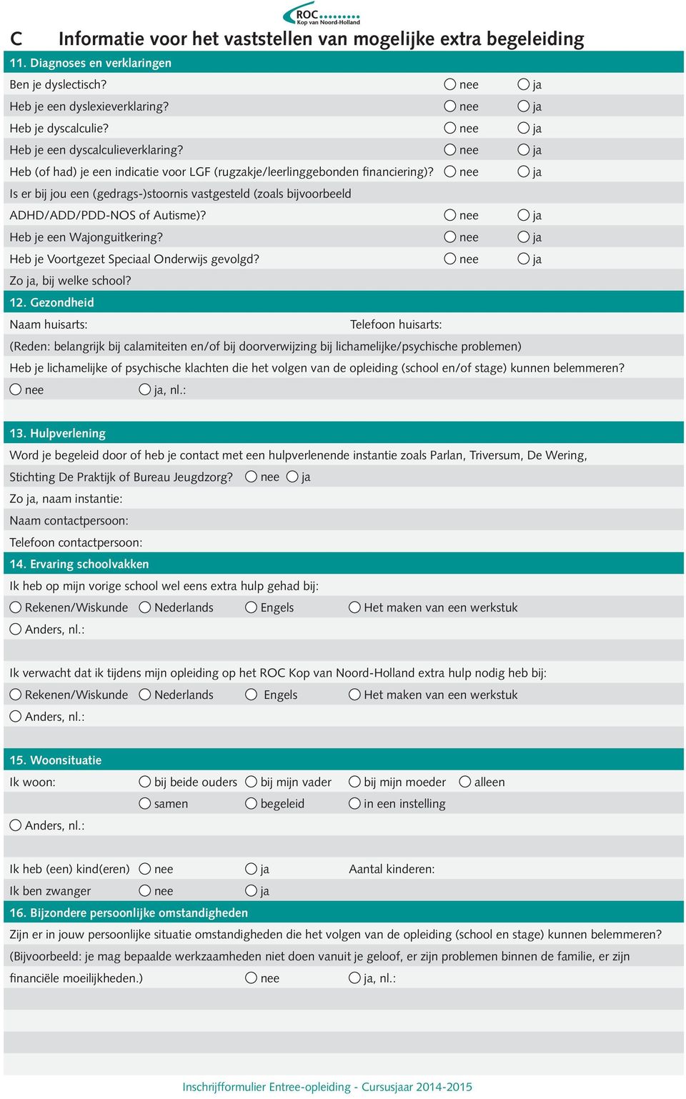 nee ja Is er bij jou een (gedrags-)stoornis vastgesteld (zoals bijvoorbeeld ADHD/ADD/PDD-NOS of Autisme)? nee ja Heb je een Wajonguitkering? nee ja Heb je Voortgezet Speciaal Onderwijs gevolgd?