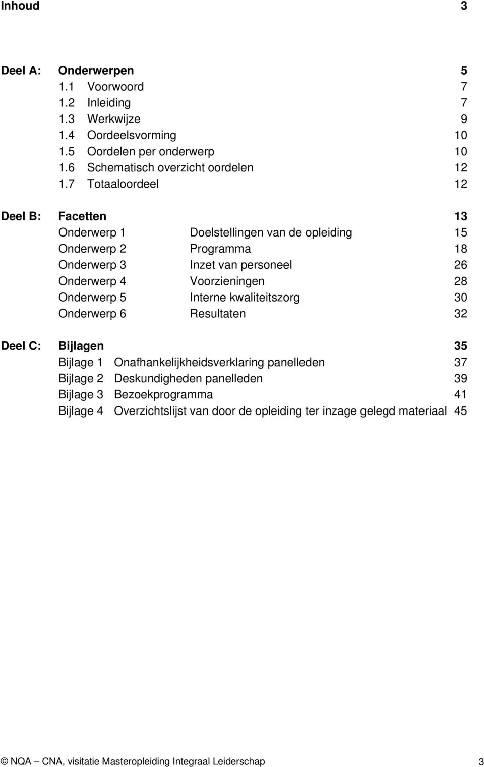 28 Onderwerp 5 Interne kwaliteitszorg 30 Onderwerp 6 Resultaten 32 Deel C: Bijlagen 35 Bijlage 1 Onafhankelijkheidsverklaring panelleden 37 Bijlage 2 Deskundigheden